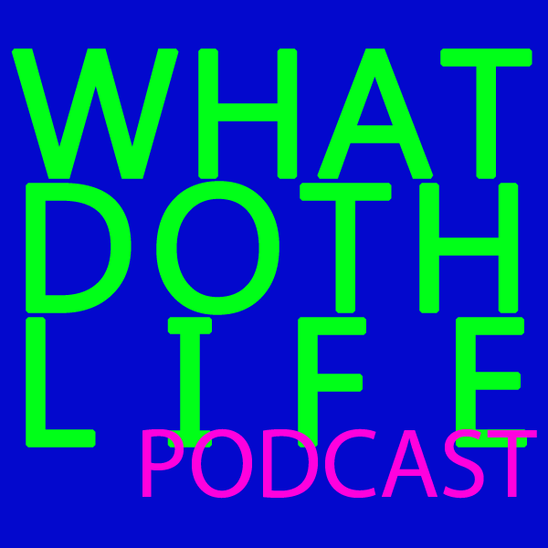The What Doth Life Podcast